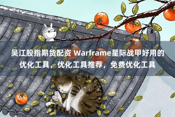 吴江股指期货配资 Warframe星际战甲好用的优化工具,优化工具推荐,免费优化工具