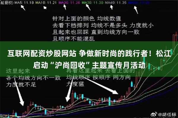 互联网配资炒股网站 争做新时尚的践行者!松江启动“沪尚回收”主题宣传月活动