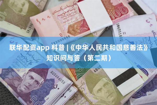 联华配资app 科普 |《中华人民共和国慈善法》知识问与答(第二期)