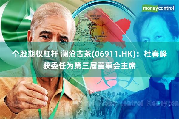 个股期权杠杆 澜沧古茶(06911.HK):杜春峄获委任为第三届董事会主席