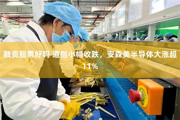 融资股票好吗 道指小幅收跌,安森美半导体大涨超11%