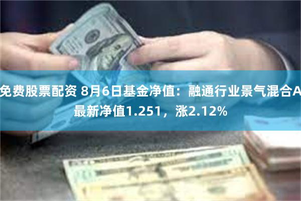 免费股票配资 8月6日基金净值:融通行业景气混合A最新净值1.251,涨2.12%