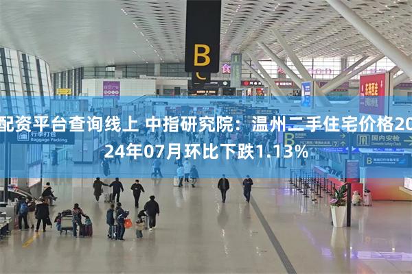 配资平台查询线上 中指研究院:温州二手住宅价格2024年07月环比下跌1.13%