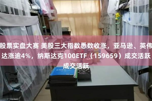 股票实盘大赛 美股三大指数悉数收涨,亚马逊、英伟达涨逾4%,纳斯达克100ETF(159659)成交活跃