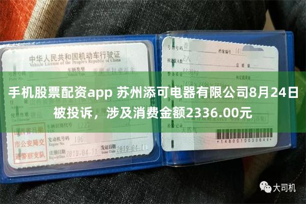 手机股票配资app 苏州添可电器有限公司8月24日被投诉,涉及消费金额2336.00元