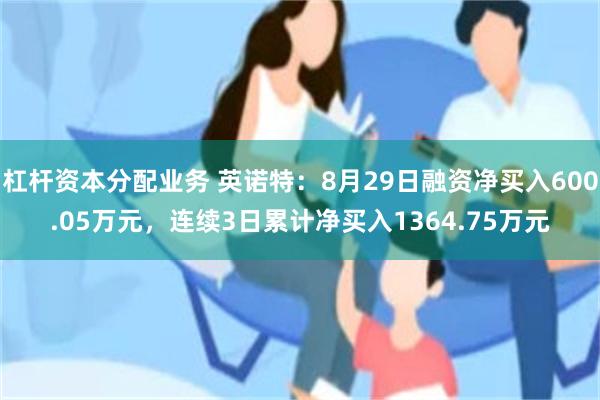 杠杆资本分配业务 英诺特：8月29日融资净买入600.05万元，连续3日累计净买入1364.75万元