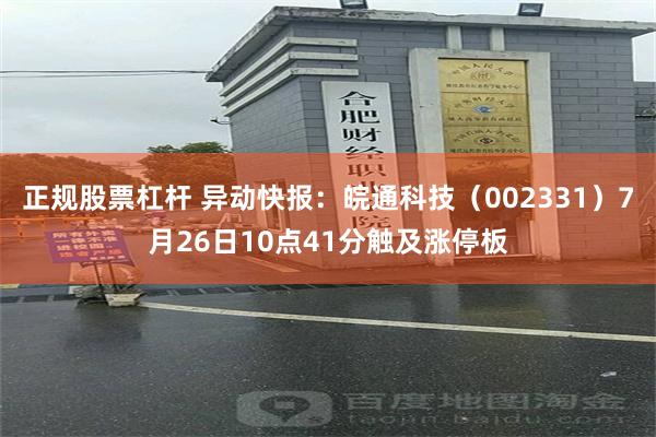 正规股票杠杆 异动快报:皖通科技(002331)7月26日10点41分触及涨停板