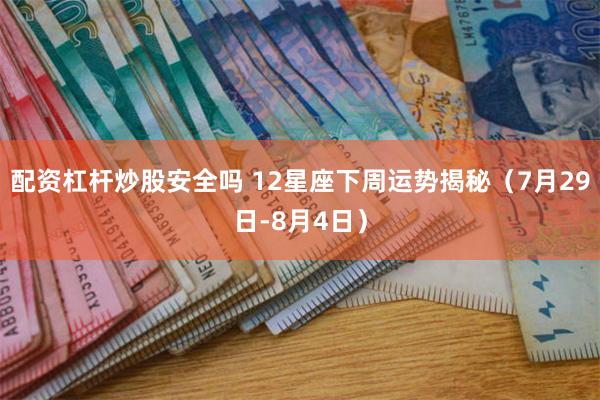 配资杠杆炒股安全吗 12星座下周运势揭秘(7月29日-8月4日)