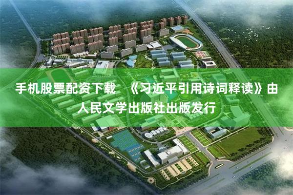 手机股票配资下载 《习近平引用诗词释读》由人民文学出版社出版发行