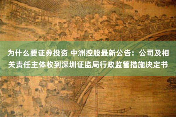 为什么要证券投资 中洲控股最新公告:公司及相关责任主体收到深圳证监局行政监管措施决定书
