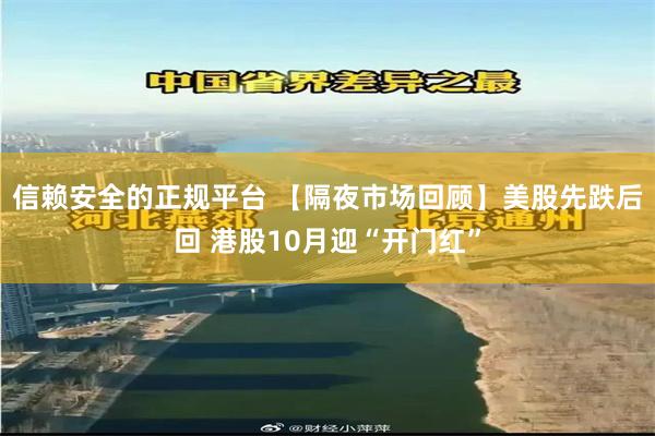 信赖安全的正规平台 【隔夜市场回顾】美股先跌后回 港股10月迎“开门红”