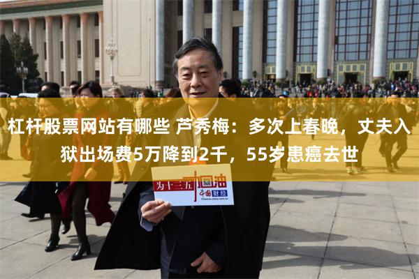杠杆股票网站有哪些 芦秀梅：多次上春晚，丈夫入狱出场费5万降到2千，55岁患癌去世