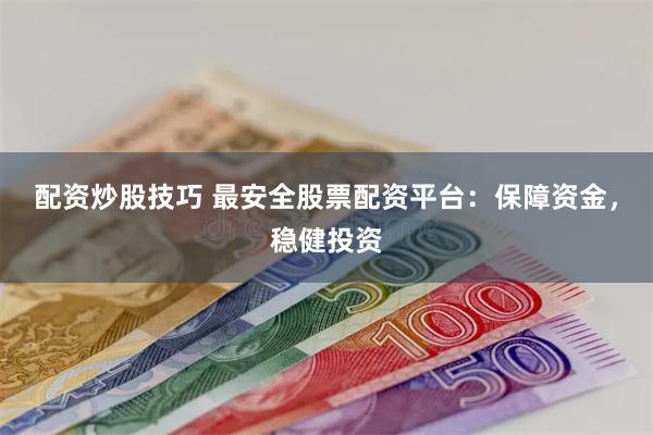 配资炒股技巧 最安全股票配资平台：保障资金，稳健投资