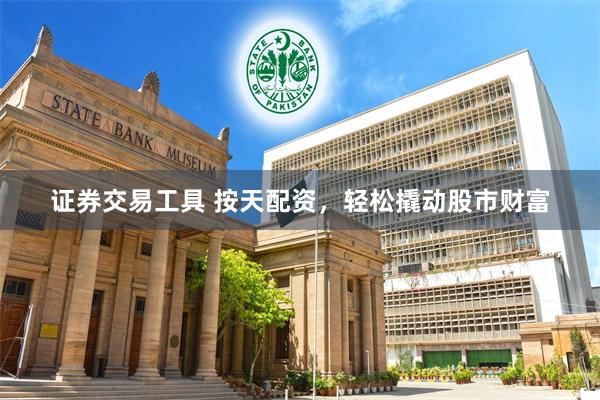 证券交易工具 按天配资，轻松撬动股市财富