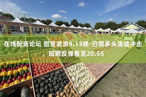 在线配资论坛 图灵波浪9.13晚-白银多头连续冲击,短期反弹看至20.55