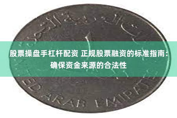 股票操盘手杠杆配资 正规股票融资的标准指南：确保资金来源的合法性