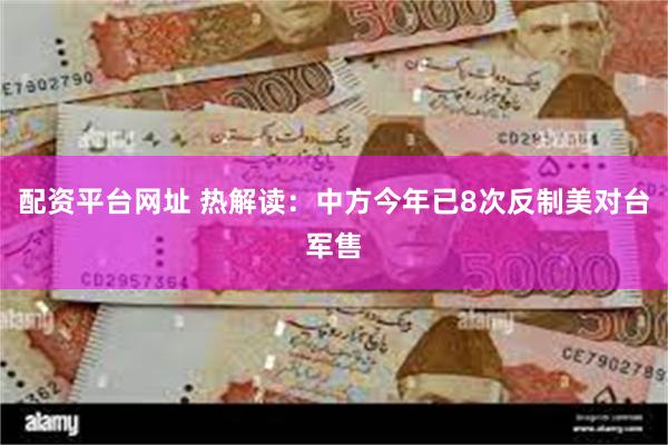 配资平台网址 热解读：中方今年已8次反制美对台军售