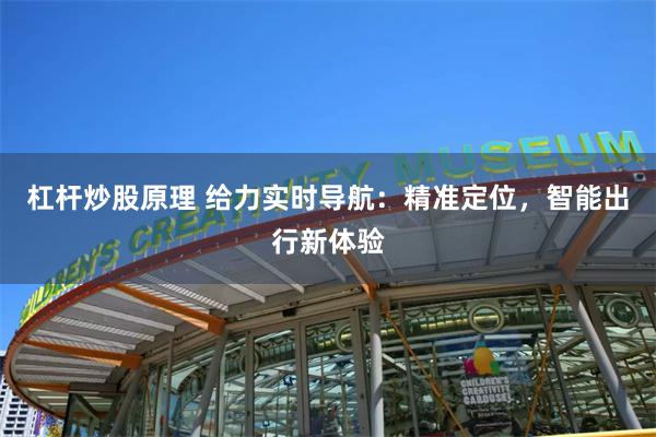 杠杆炒股原理 给力实时导航：精准定位，智能出行新体验