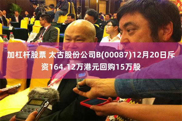 加杠杆股票 太古股份公司B(00087)12月20日斥资164.12万港元回购15万股