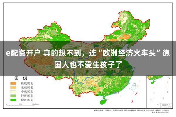 e配资开户 真的想不到，连“欧洲经济火车头”德国人也不爱生孩子了