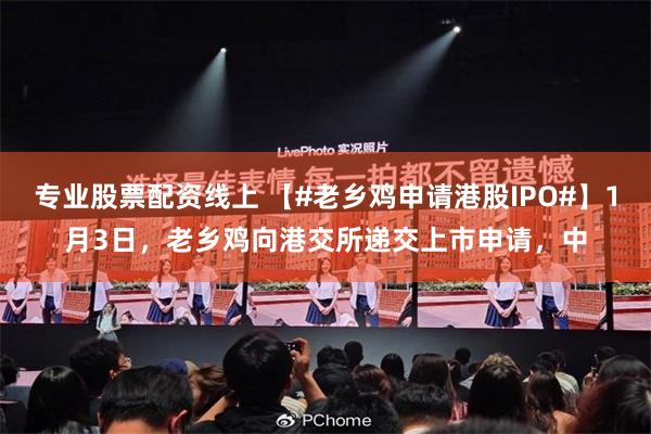 专业股票配资线上 【#老乡鸡申请港股IPO#】1月3日，老乡鸡向港交所递交上市申请，中