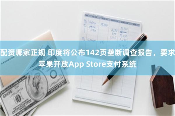 配资哪家正规 印度将公布142页垄断调查报告，要求苹果开放App Store支付系统