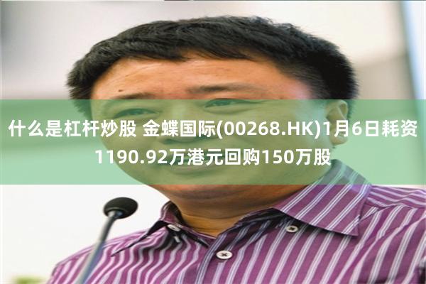 什么是杠杆炒股 金蝶国际(00268.HK)1月6日耗资1190.92万港元回购150万股