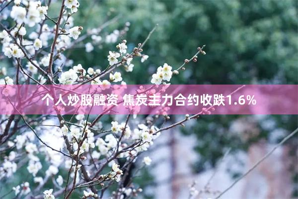 个人炒股融资 焦炭主力合约收跌1.6%