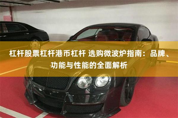 杠杆股票杠杆港币杠杆 选购微波炉指南：品牌、功能与性能的全面解析