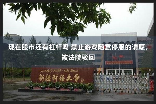 现在股市还有杠杆吗 禁止游戏随意停服的请愿,被法院驳回