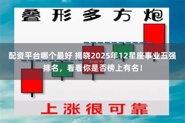 配资平台哪个最好 揭晓2025年12星座事业五强排名，看看你是否榜上有名！