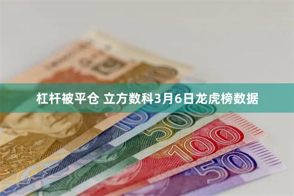 杠杆被平仓 立方数科3月6日龙虎榜数据