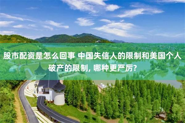 股市配资是怎么回事 中国失信人的限制和美国个人破产的限制, 哪种更严厉?