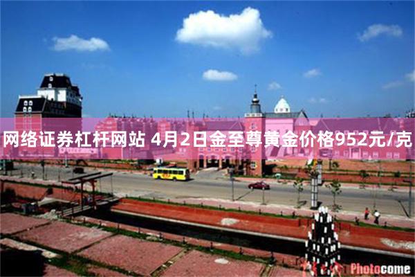 网络证券杠杆网站 4月2日金至尊黄金价格952元/克