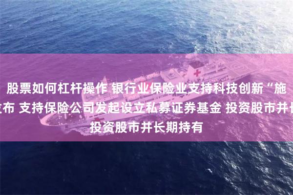 股票如何杠杆操作 银行业保险业支持科技创新“施工图”发布 支持保险公司发起设立私募证券基金 投资股市并长期持有