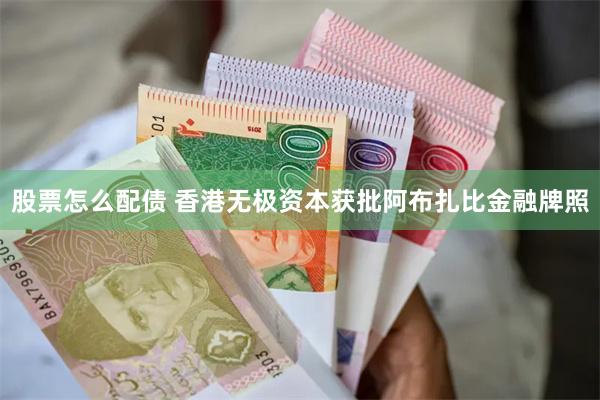 股票怎么配债 香港无极资本获批阿布扎比金融牌照