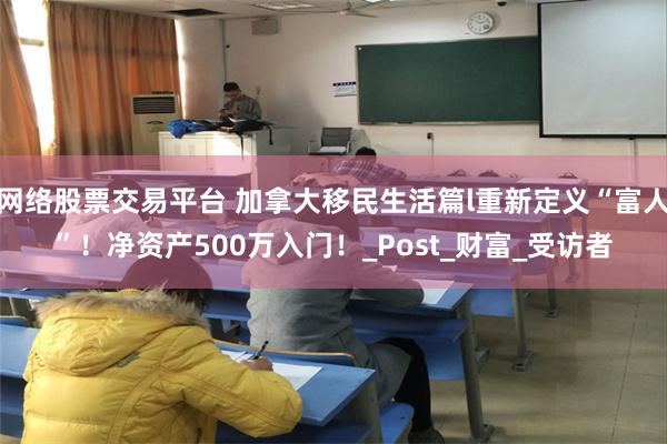 网络股票交易平台 加拿大移民生活篇l重新定义“富人”！净资产500万入门！_Post_财富_受访者