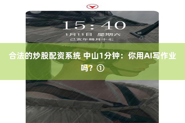 合法的炒股配资系统 中山1分钟：你用AI写作业吗？①
