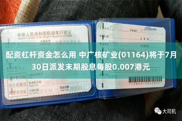 配资杠杆资金怎么用 中广核矿业(01164)将于7月30日派发末期股息每股0.007港元