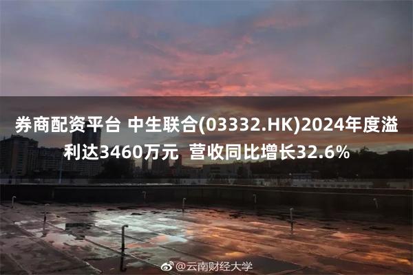 券商配资平台 中生联合(03332.HK)2024年度溢利达3460万元  营收同比增长32.6%