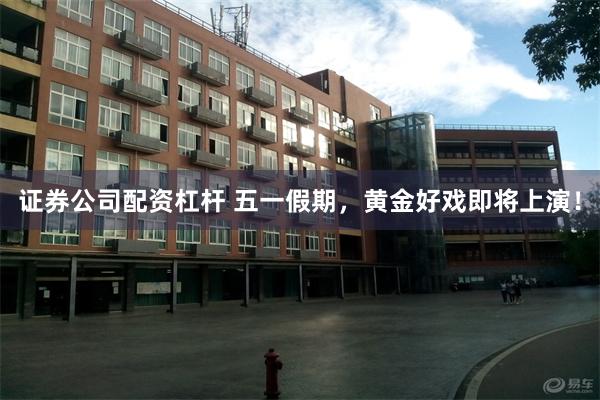 证券公司配资杠杆 五一假期，黄金好戏即将上演！