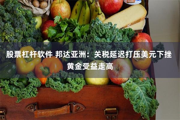 股票杠杆软件 邦达亚洲：关税延迟打压美元下挫 黄金受益走高