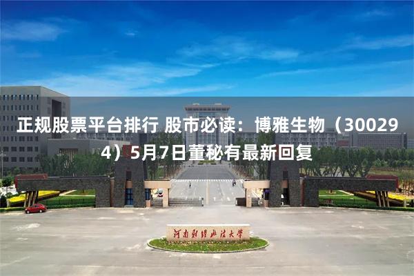 正规股票平台排行 股市必读：博雅生物（300294）5月7日董秘有最新回复