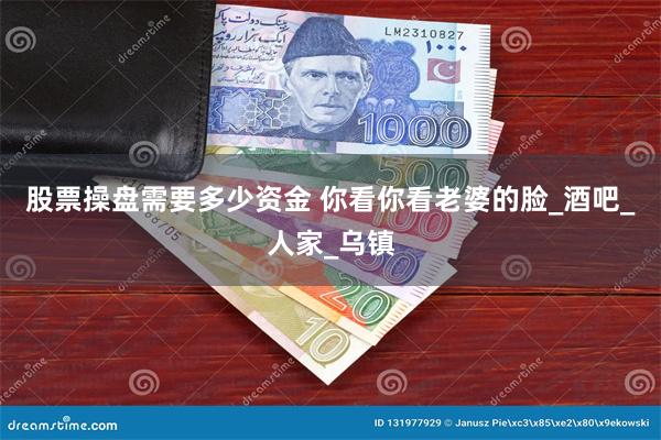 股票操盘需要多少资金 你看你看老婆的脸_酒吧_人家_乌镇