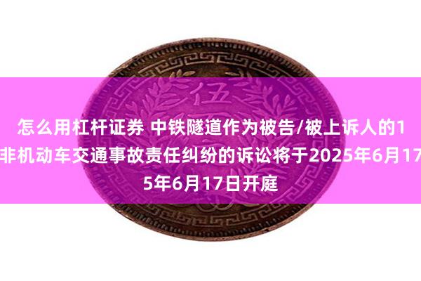 怎么用杠杆证券 中铁隧道作为被告/被上诉人的1起涉及非机动车交通事故责任纠纷的诉讼将于2025年6月17日开庭