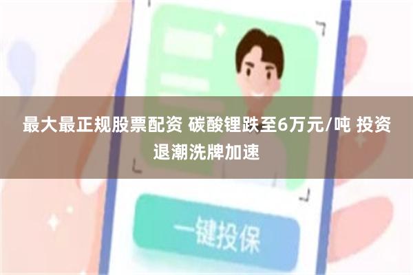 最大最正规股票配资 碳酸锂跌至6万元/吨 投资退潮洗牌加速
