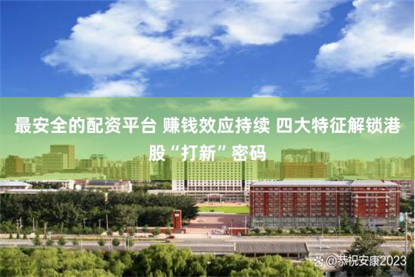 最安全的配资平台 赚钱效应持续 四大特征解锁港股“打新”密码