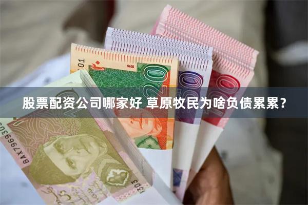 股票配资公司哪家好 草原牧民为啥负债累累？