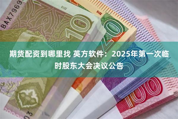 期货配资到哪里找 英方软件：2025年第一次临时股东大会决议公告