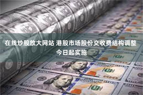 在线炒股放大网站 港股市场股份交收费结构调整 今日起实施